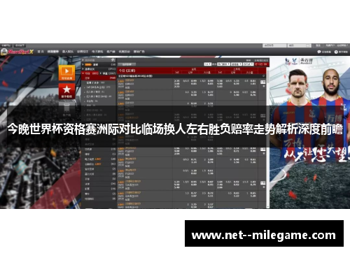 今晚世界杯资格赛洲际对比临场换人左右胜负赔率走势解析深度前瞻