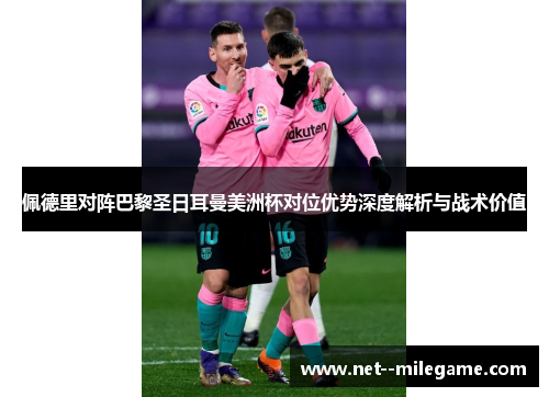 佩德里对阵巴黎圣日耳曼美洲杯对位优势深度解析与战术价值 佩德里对阵巴黎圣日耳曼美洲杯对位优势深度解析与战术价值