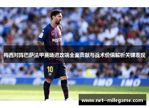 梅西对阵巴萨法甲赛场进攻端全面贡献与战术价值解析关键表现 梅西对阵巴萨法甲赛场进攻端全面贡献与战术价值解析关键表现