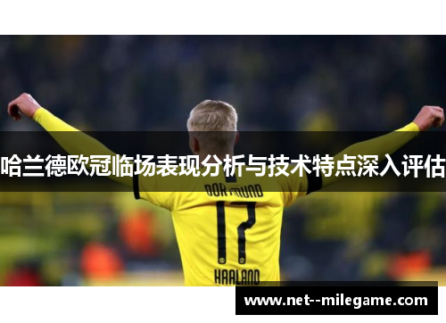 哈兰德欧冠临场表现分析与技术特点深入评估 哈兰德欧冠临场表现分析与技术特点深入评估