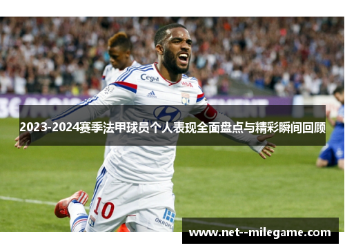 2023-2024赛季法甲球员个人表现全面盘点与精彩瞬间回顾 2023-2024赛季法甲球员个人表现全面盘点与精彩瞬间回顾