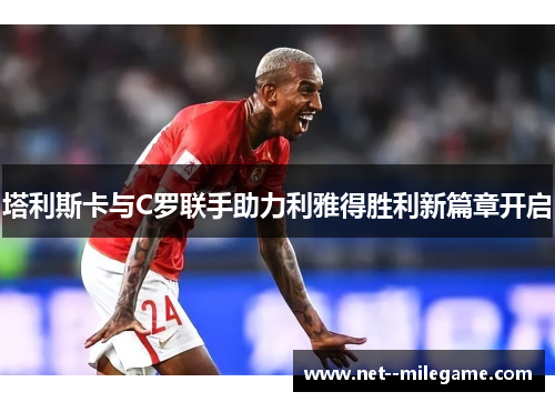 塔利斯卡与C罗联手助力利雅得胜利新篇章开启