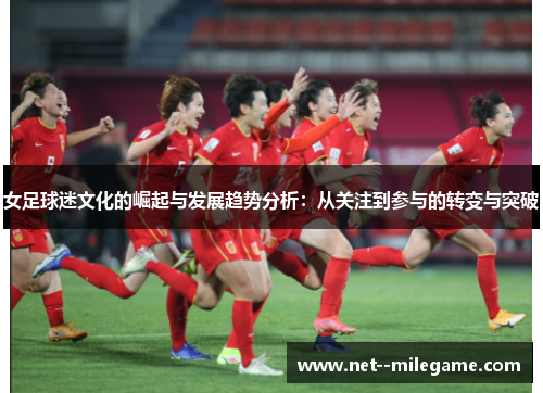 女足球迷文化的崛起与发展趋势分析:从关注到参与的转变与突破 女足球迷文化的崛起与发展趋势分析:从关注到参与的转变与突破