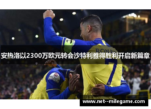 安热洛以2300万欧元转会沙特利雅得胜利开启新篇章 安热洛以2300万欧元转会沙特利雅得胜利开启新篇章