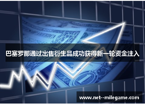 巴塞罗那通过出售衍生品成功获得新一轮资金注入 巴塞罗那通过出售衍生品成功获得新一轮资金注入
