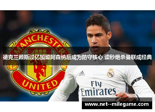 德克兰赖斯过亿加盟阿森纳后成为防守核心 读秒绝杀曼联成经典