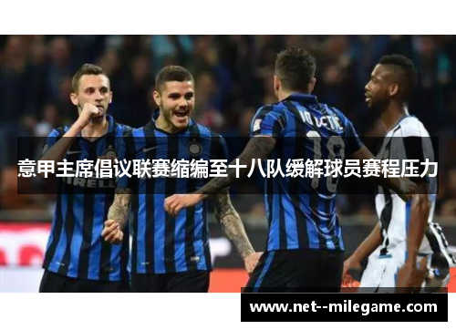 意甲主席倡议联赛缩编至十八队缓解球员赛程压力