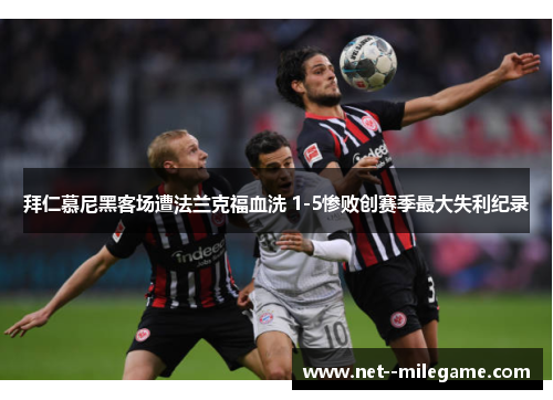 拜仁慕尼黑客场遭法兰克福血洗 1-5惨败创赛季最大失利纪录