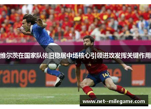 维尔茨在国家队依旧稳居中场核心引领进攻发挥关键作用