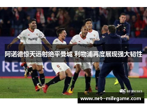 阿诺德惊天远射绝平曼城 利物浦再度展现强大韧性