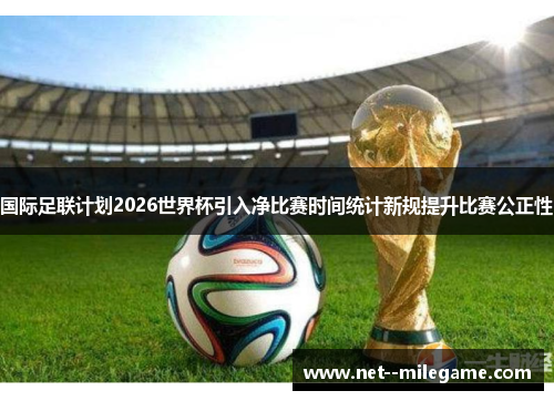 国际足联计划2026世界杯引入净比赛时间统计新规提升比赛公正性