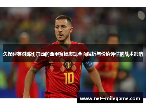 久保建英对阵切尔西的西甲赛场表现全面解析与价值评估的战术影响