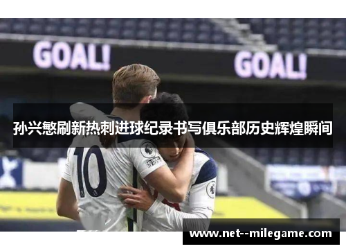 孙兴慜刷新热刺进球纪录书写俱乐部历史辉煌瞬间 孙兴慜刷新热刺进球纪录书写俱乐部历史辉煌瞬间