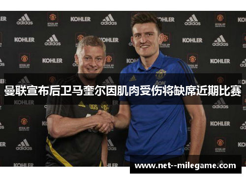 曼联宣布后卫马奎尔因肌肉受伤将缺席近期比赛 曼联宣布后卫马奎尔因肌肉受伤将缺席近期比赛